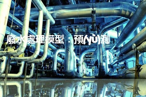 廢水處理模型：預(yù)測凈化世界？